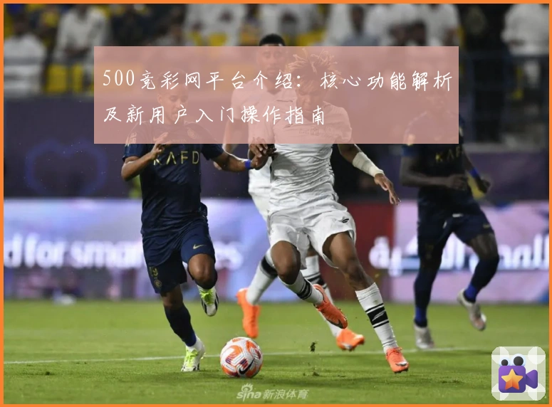500竞彩网平台介绍：核心功能解析及新用户入门操作指南