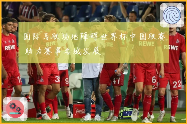 国际马联场地障碍世界杯中国联赛 助力赛事名城发展