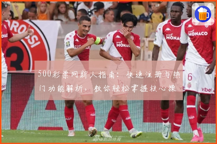 500彩票网新人指南：快速注册与热门功能解析，教你轻松掌握核心操作技巧