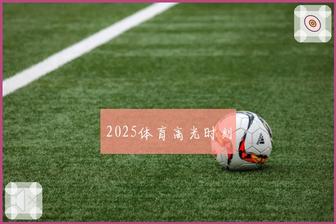 2025体育高光时刻