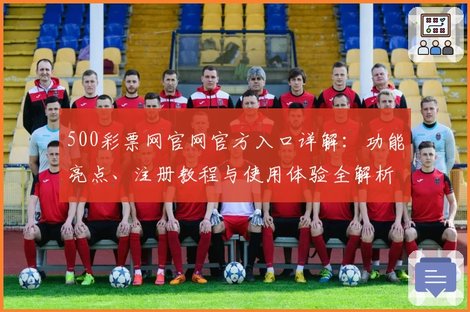 500彩票网官网官方入口详解:功能亮点、注册教程与使用体验全解析