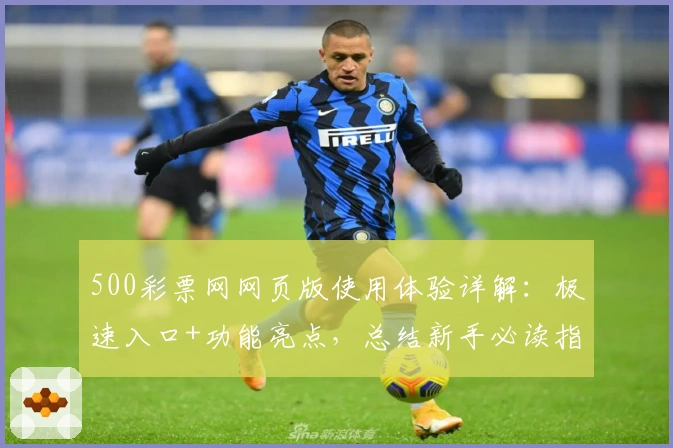 500彩票网网页版使用体验详解：极速入口+功能亮点，总结新手必读指南！