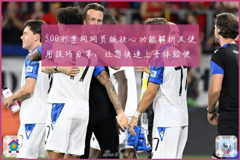 500彩票网网页版核心功能解析及使用技巧分享，让您快速上手体验便捷服务