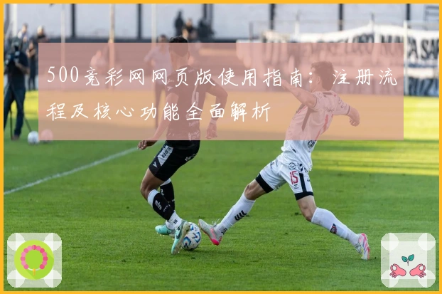 500竞彩网网页版使用指南:注册流程及核心功能全面解析