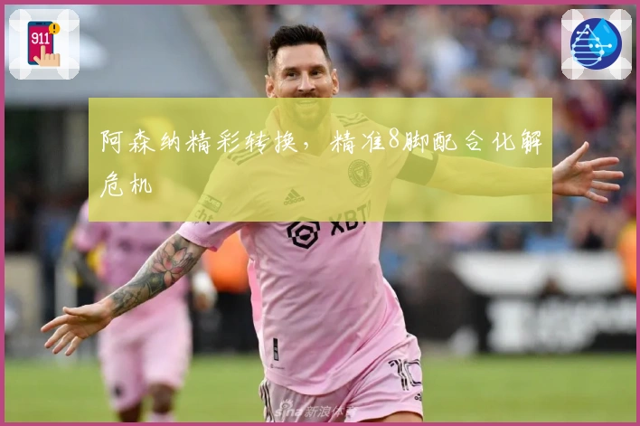 阿森纳精彩转换，精准8脚配合化解危机