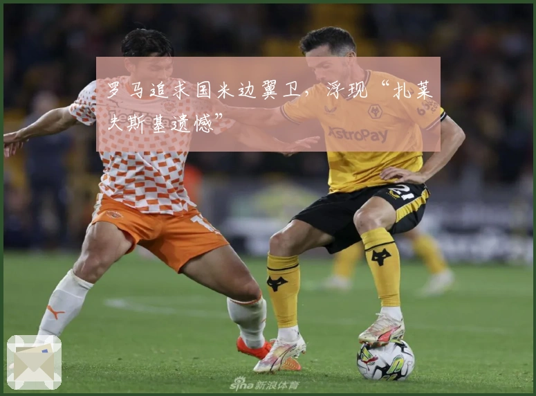 罗马追求国米边翼卫，浮现“扎莱夫斯基遗憾”