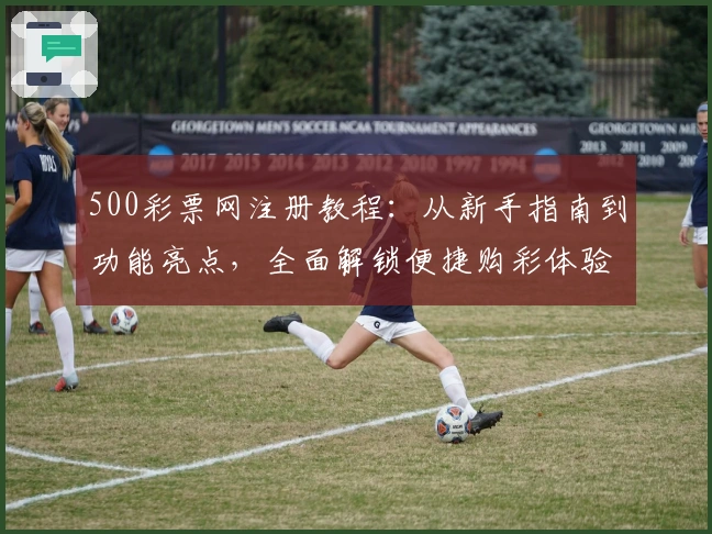 500彩票网注册教程：从新手指南到功能亮点，全面解锁便捷购彩体验