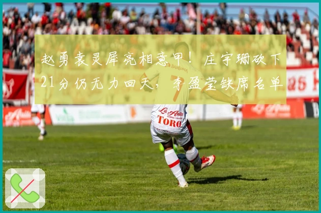 赵勇袁灵犀亮相意甲！庄宇珊砍下21分仍无力回天，李盈莹缺席名单