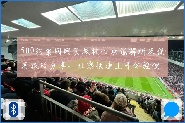 500彩票网网页版核心功能解析及使用技巧分享，让您快速上手体验便捷服务