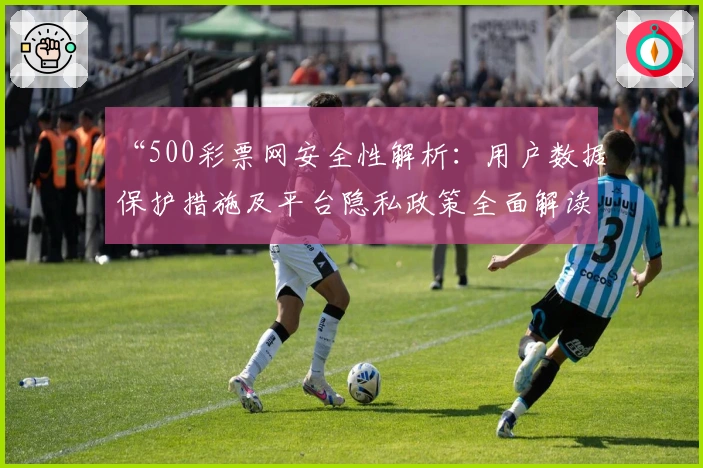 “500彩票网安全性解析：用户数据保护措施及平台隐私政策全面解读”