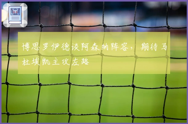 博思罗伊德谈阿森纳阵容，期待马杜埃凯主攻左路