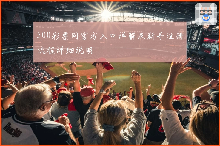500彩票网官方入口详解及新手注册流程详细说明