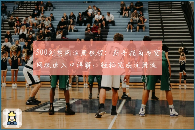 500彩票网注册教程:新手指南与官网极速入口详解,轻松完成注册流程